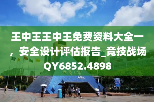 王中王王中王免费资料大全一，安全设计评估报告_竞技战场QY6852.4898