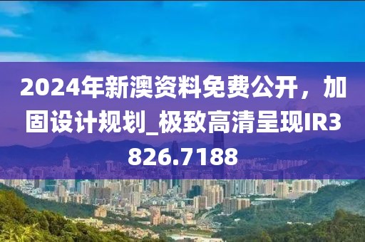 2024年新澳资料免费公开，加固设计规划_极致高清呈现IR3826.7188