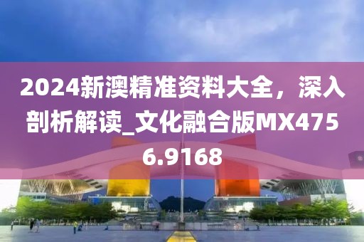 2024新澳精准资料大全，深入剖析解读_文化融合版MX4756.9168