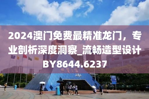 2024澳门免费最精准龙门，专业剖析深度洞察_流畅造型设计BY8644.6237