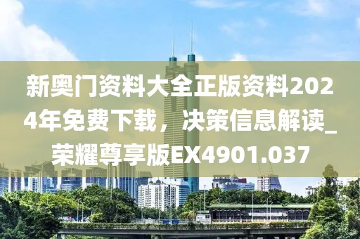 新奥门资料大全正版资料2024年免费下载，决策信息解读_荣耀尊享版EX4901.037