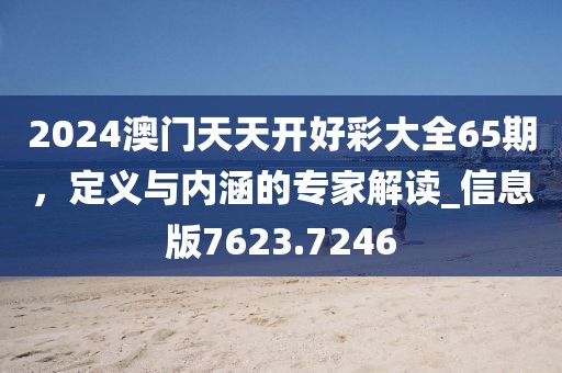 2024澳门天天开好彩大全65期，定义与内涵的专家解读_信息版7623.7246