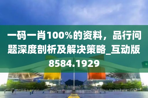 一码一肖100%的资料，品行问题深度剖析及解决策略_互动版8584.1929