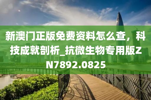 新澳门正版免费资料怎么查，科技成就剖析_抗微生物专用版ZN7892.0825