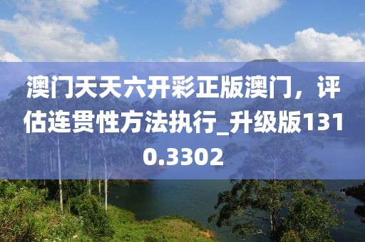 澳门天天六开彩正版澳门，评估连贯性方法执行_升级版1310.3302