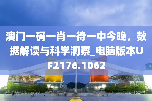 澳门一码一肖一待一中今晚，数据解读与科学洞察_电脑版本UF2176.1062