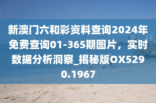 新澳门六和彩资料查询2024年免费查询01-365期图片，实时数据分析洞察_揭秘版OX5290.1967