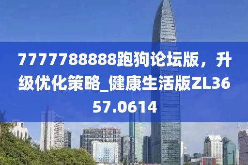 7777788888跑狗论坛版，升级优化策略_健康生活版ZL3657.0614