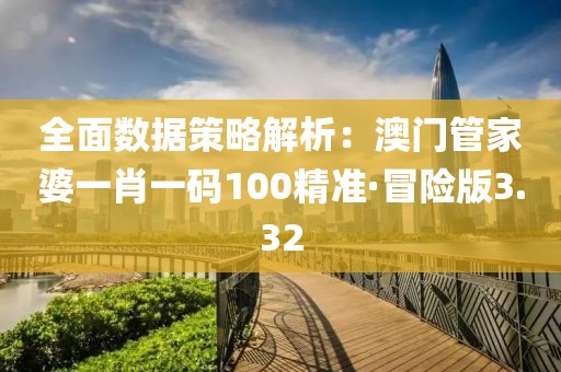 全面数据策略解析：澳门管家婆一肖一码100精准·冒险版3.32