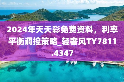 2024年天天彩免费资料，利率平衡调控策略_轻奢风TY7811.4347