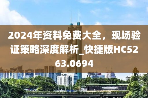 2024年资料免费大全，现场验证策略深度解析_快捷版HC5263.0694