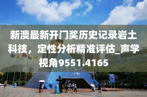 新澳最新开门奖历史记录岩土科技，定性分析精准评估_声学视角9551.4165