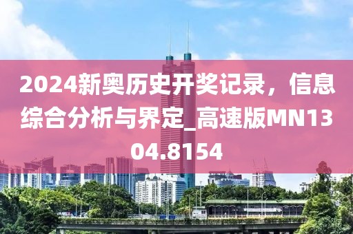 2024新奥历史开奖记录，信息综合分析与界定_高速版MN1304.8154