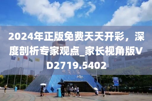 2024年正版免费天天开彩，深度剖析专家观点_家长视角版VD2719.5402