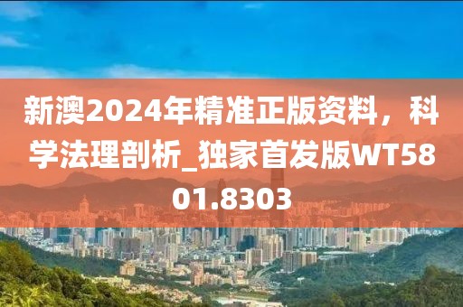 新澳2024年精准正版资料，科学法理剖析_独家首发版WT5801.8303