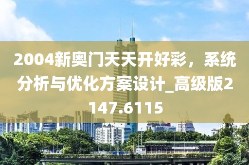 2004新奥门天天开好彩，系统分析与优化方案设计_高级版2147.6115