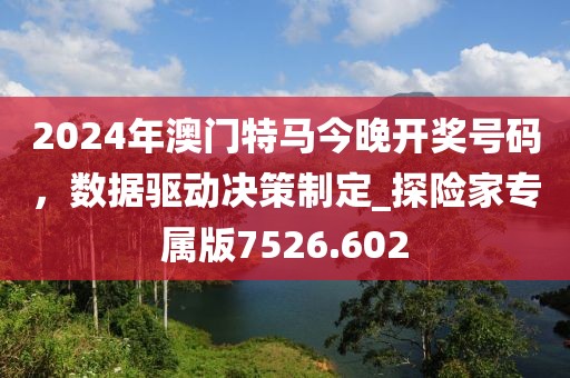 2024年澳门特马今晚开奖号码，数据驱动决策制定_探险家专属版7526.602