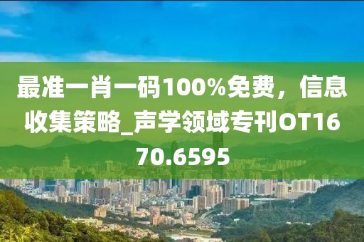 最准一肖一码100%免费，信息收集策略_声学领域专刊OT1670.6595