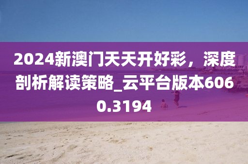 2024新澳门天天开好彩，深度剖析解读策略_云平台版本6060.3194