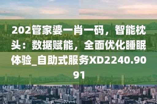 202管家婆一肖一码，智能枕头：数据赋能，全面优化睡眠体验_自助式服务XD2240.9091