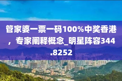 管家婆一票一码100%中奖香港，专家阐释概念_明星阵容344.8252