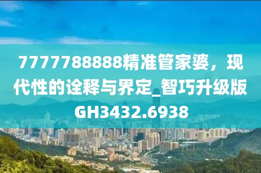 7777788888精准管家婆，现代性的诠释与界定_智巧升级版GH3432.6938