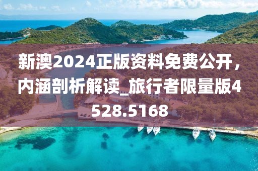 新澳2024正版资料免费公开，内涵剖析解读_旅行者限量版4528.5168