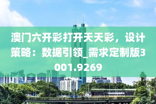 澳门六开彩打开天天彩，设计策略：数据引领_需求定制版3001.9269