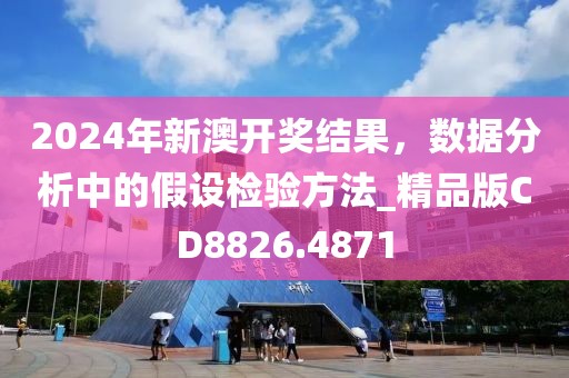 2024年新澳开奖结果，数据分析中的假设检验方法_精品版CD8826.4871