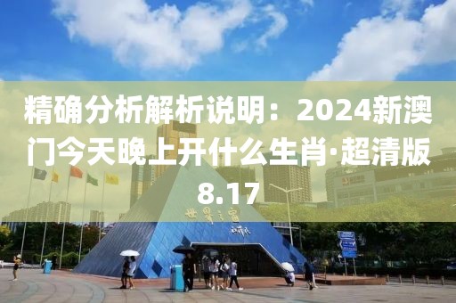 精确分析解析说明：2024新澳门今天晚上开什么生肖·超清版8.17