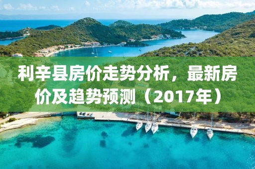 利辛县房价走势分析，最新房价及趋势预测（2017年）