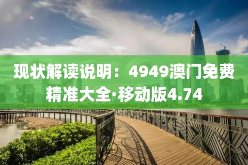 现状解读说明：4949澳门免费精准大全·移动版4.74