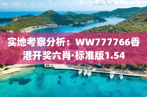 实地考察分析：WW777766香港开奖六肖·标准版1.54