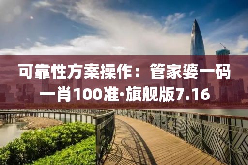 可靠性方案操作：管家婆一码一肖100准·旗舰版7.16