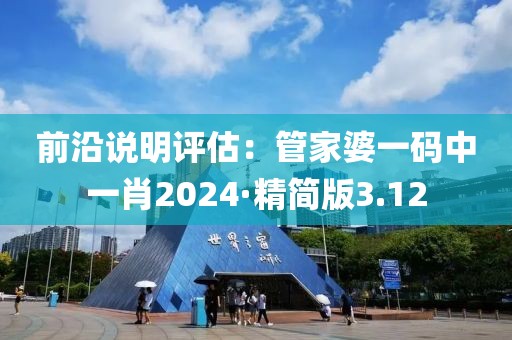 前沿说明评估：管家婆一码中一肖2024·精简版3.12