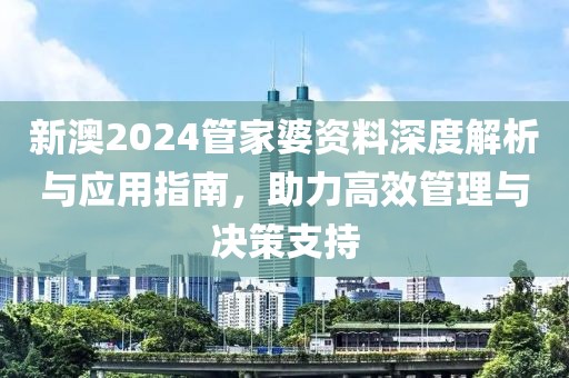 新澳2024管家婆资料深度解析与应用指南，助力高效管理与决策支持