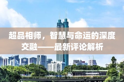 超品相师，智慧与命运的深度交融——最新评论解析