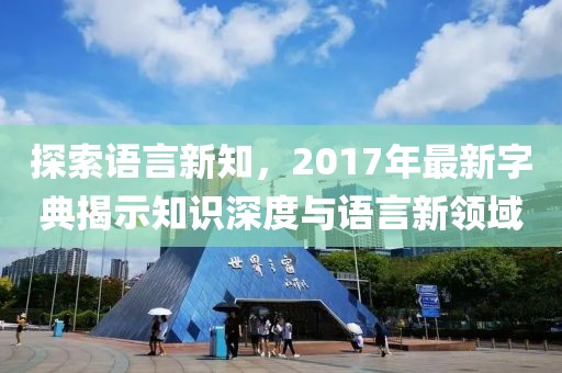 探索语言新知，2017年最新字典揭示知识深度与语言新领域