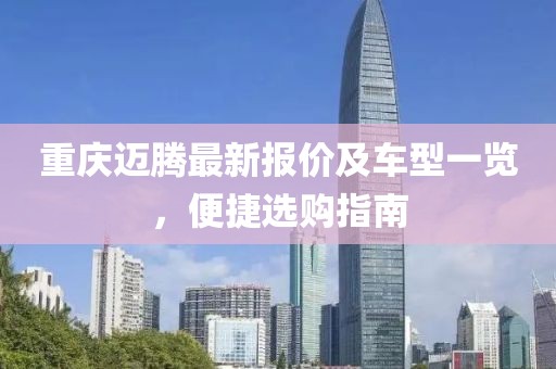 重庆迈腾最新报价及车型一览，便捷选购指南