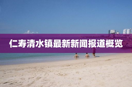 仁寿清水镇最新新闻报道概览