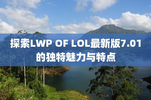 探索LWP OF LOL最新版7.01的独特魅力与特点