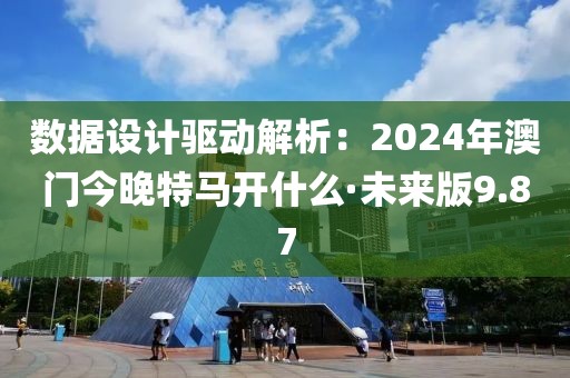 数据设计驱动解析：2024年澳门今晚特马开什么·未来版9.87