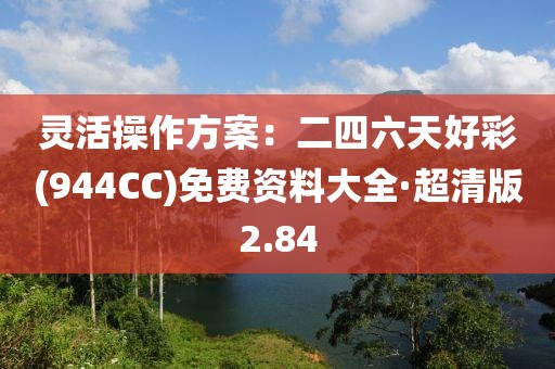 灵活操作方案：二四六天好彩(944CC)免费资料大全·超清版2.84