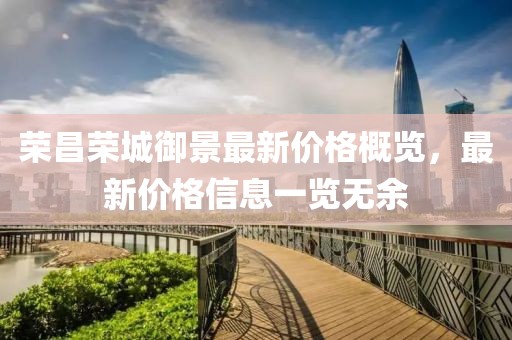 荣昌荣城御景最新价格概览，最新价格信息一览无余