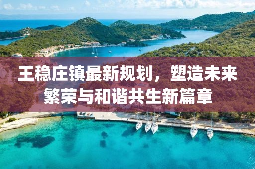 王稳庄镇最新规划，塑造未来繁荣与和谐共生新篇章