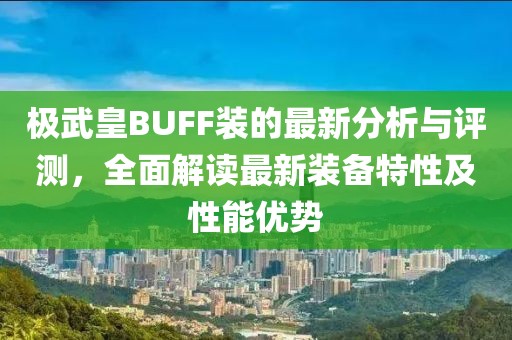 极武皇BUFF装的最新分析与评测，全面解读最新装备特性及性能优势