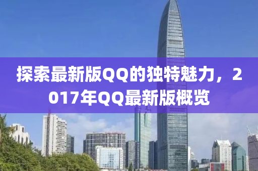 探索最新版QQ的独特魅力，2017年QQ最新版概览