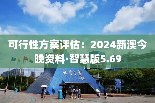 可行性方案评估：2024新澳今晚资料·智慧版5.69