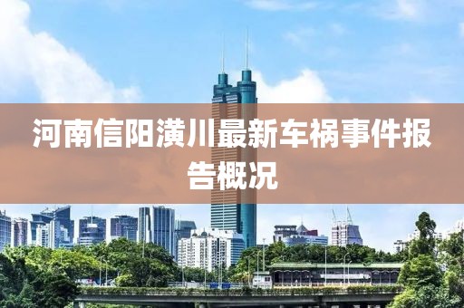 河南信阳潢川最新车祸事件报告概况