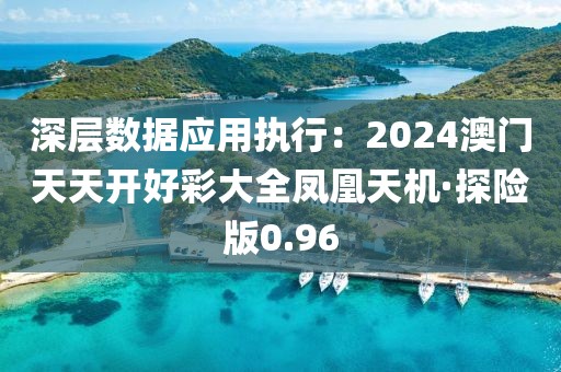 深层数据应用执行：2024澳门天天开好彩大全凤凰天机·探险版0.96